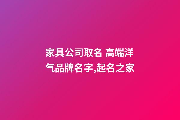 家具公司取名 高端洋气品牌名字,起名之家-第1张-公司起名-玄机派